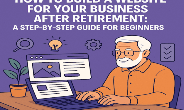 How to Build a Website for Your Business After Retirement: A Step-by-Step Guide for Beginners