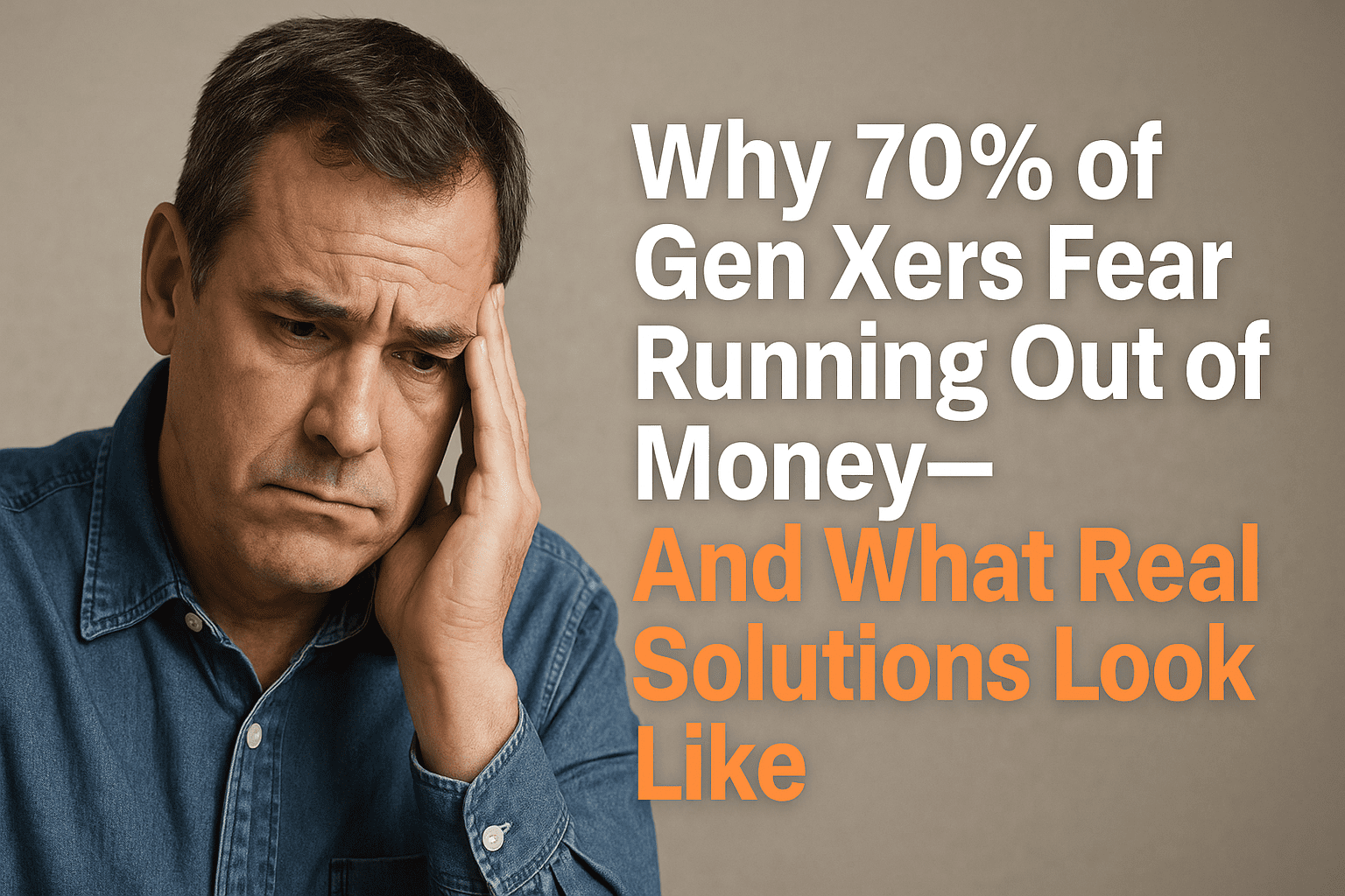 Why 70% of Gen Xers Fear Running Out of Money—And What Real Solutions Look Like