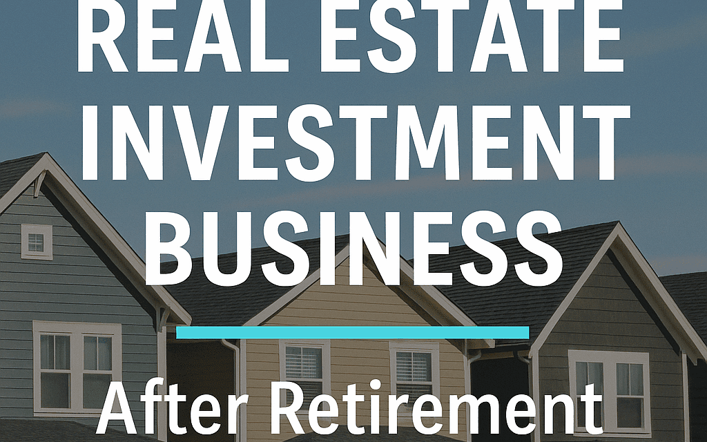 How to Start Your Real Estate Investment Business After Retirement