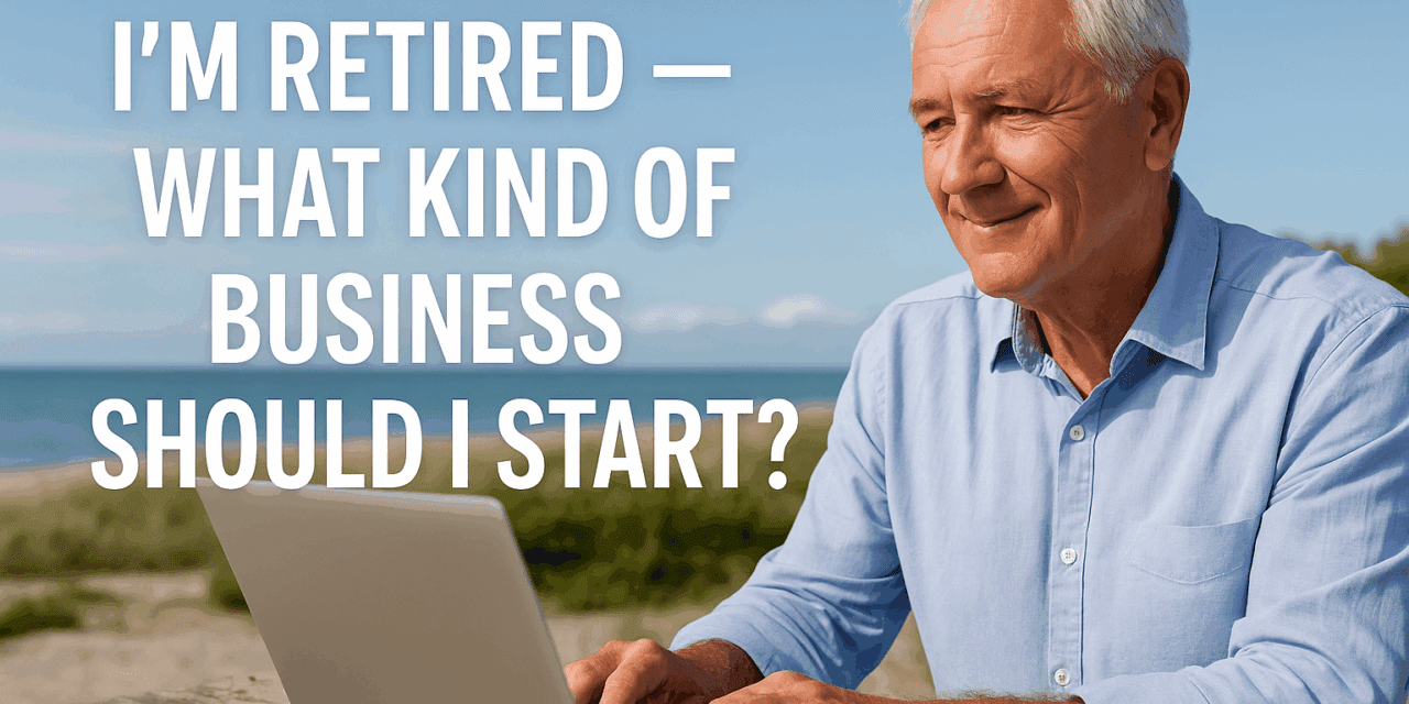 I’m Retired — What Kind of Business Should I Start?