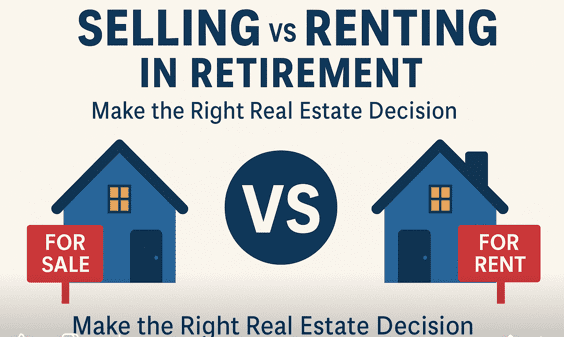 Selling vs. Renting: Smart Real Estate Decisions Before and During Retirement